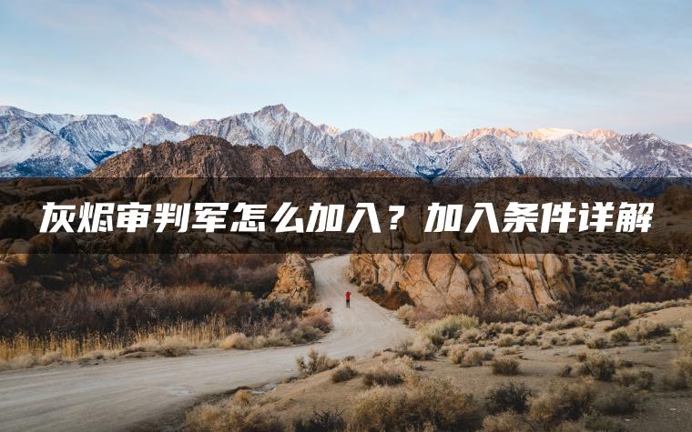 灰烬审判军怎么加入?加入条件详解 灰烬审判军怎么加入?加入条件详解
